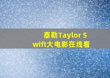 泰勒Taylor Swift大电影在线看